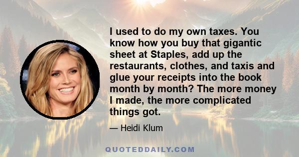 I used to do my own taxes. You know how you buy that gigantic sheet at Staples, add up the restaurants, clothes, and taxis and glue your receipts into the book month by month? The more money I made, the more complicated