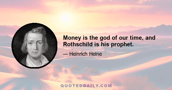Money is the god of our time, and Rothschild is his prophet.