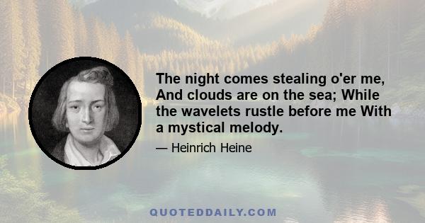 The night comes stealing o'er me, And clouds are on the sea; While the wavelets rustle before me With a mystical melody.