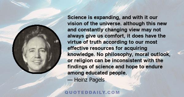 Science is expanding, and with it our vision of the universe. although this new and constantly changing view may not always give us comfort, it does have the virtue of truth according to our most effective resources for