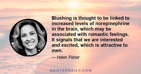 Blushing is thought to be linked to increased levels of norepinephrine in the brain, which may be associated with romantic feelings. It signals that we are interested and excited, which is attractive to men.