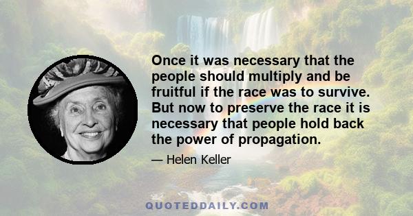 Once it was necessary that the people should multiply and be fruitful if the race was to survive. But now to preserve the race it is necessary that people hold back the power of propagation.