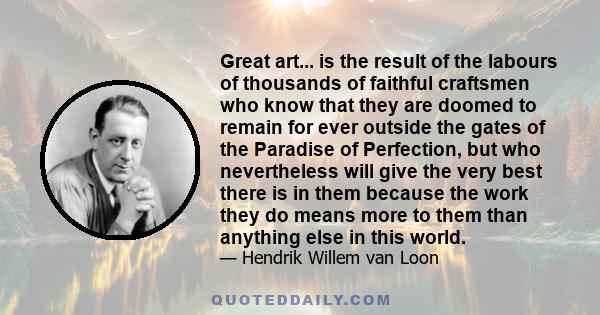Great art... is the result of the labours of thousands of faithful craftsmen who know that they are doomed to remain for ever outside the gates of the Paradise of Perfection, but who nevertheless will give the very best
