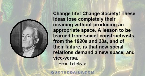 Change life! Change Society! These ideas lose completely their meaning without producing an appropriate space. A lesson to be learned from soviet constructivists from the 1920s and 30s, and of their failure, is that new
