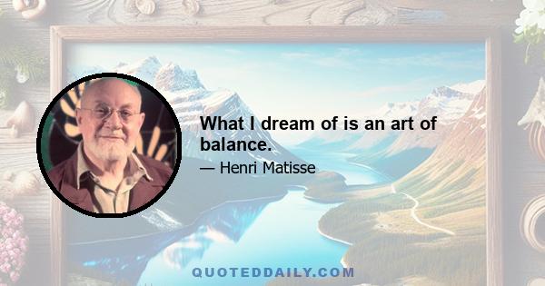 What I dream of is an art of balance.