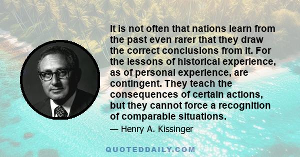 It is not often that nations learn from the past even rarer that they draw the correct conclusions from it. For the lessons of historical experience, as of personal experience, are contingent. They teach the