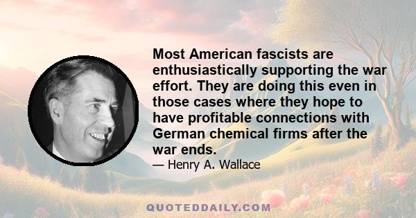 Most American fascists are enthusiastically supporting the war effort. They are doing this even in those cases where they hope to have profitable connections with German chemical firms after the war ends.