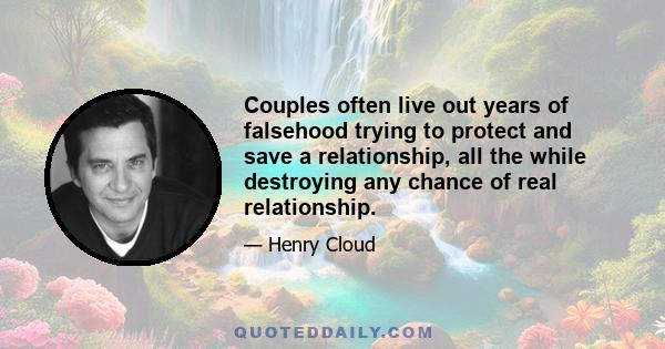 Couples often live out years of falsehood trying to protect and save a relationship, all the while destroying any chance of real relationship.