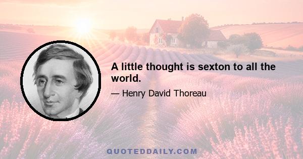 A little thought is sexton to all the world.