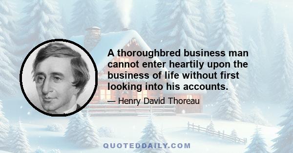 A thoroughbred business man cannot enter heartily upon the business of life without first looking into his accounts.