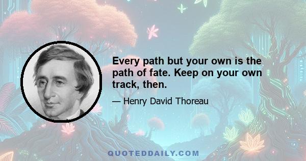 Every path but your own is the path of fate. Keep on your own track, then.