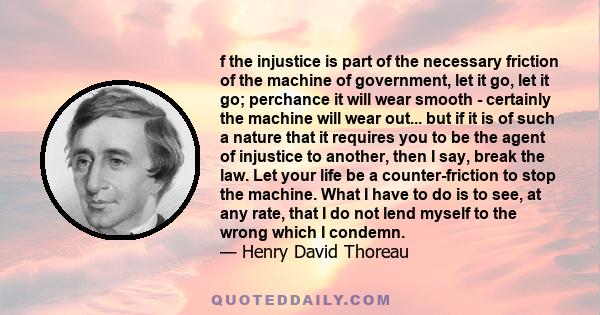 f the injustice is part of the necessary friction of the machine of government, let it go, let it go; perchance it will wear smooth - certainly the machine will wear out... but if it is of such a nature that it requires