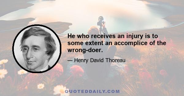 He who receives an injury is to some extent an accomplice of the wrong-doer.