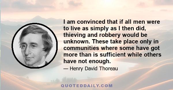 I am convinced that if all men were to live as simply as I then did, thieving and robbery would be unknown. These take place only in communities where some have got more than is sufficient while others have not enough.