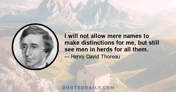 I will not allow mere names to make distinctions for me, but still see men in herds for all them.