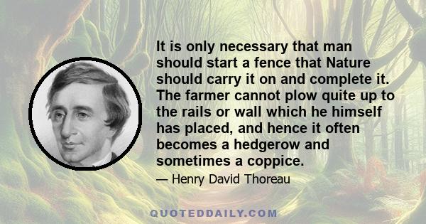 It is only necessary that man should start a fence that Nature should carry it on and complete it. The farmer cannot plow quite up to the rails or wall which he himself has placed, and hence it often becomes a hedgerow