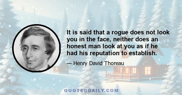 It is said that a rogue does not look you in the face, neither does an honest man look at you as if he had his reputation to establish.