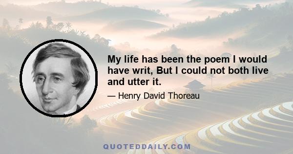 My life has been the poem I would have writ, But I could not both live and utter it.