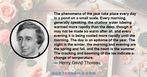 The phenomena of the year take place every day in a pond on a small scale. Every morning, generally speaking, the shallow water isbeing warmed more rapidly than the deep, though it may not be made so warm after all, and