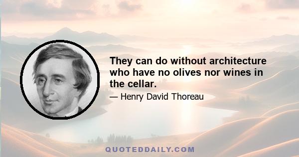 They can do without architecture who have no olives nor wines in the cellar.