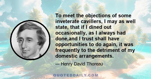 To meet the objections of some inveterate cavillers, I may as well state, that if I dined out occasionally, as I always had done,and I trust shall have opportunities to do again, it was frequently to the detriment of my