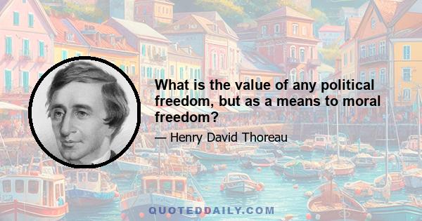 What is the value of any political freedom, but as a means to moral freedom?