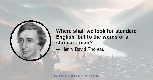 Where shall we look for standard English, but to the words of a standard man?