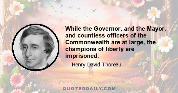 While the Governor, and the Mayor, and countless officers of the Commonwealth are at large, the champions of liberty are imprisoned.