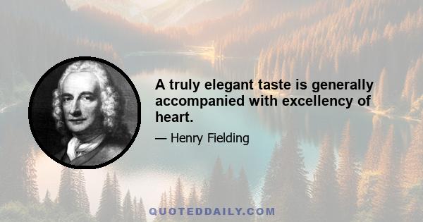 A truly elegant taste is generally accompanied with excellency of heart.