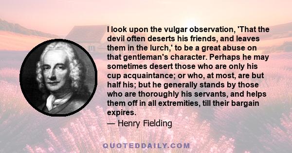 I look upon the vulgar observation, 'That the devil often deserts his friends, and leaves them in the lurch,' to be a great abuse on that gentleman's character. Perhaps he may sometimes desert those who are only his cup