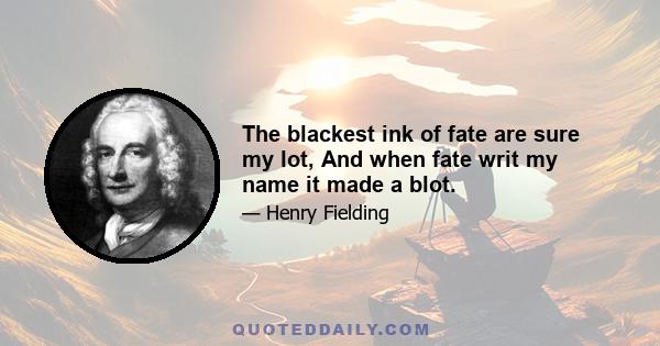 The blackest ink of fate are sure my lot, And when fate writ my name it made a blot.