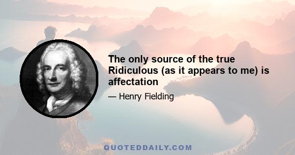 The only source of the true Ridiculous (as it appears to me) is affectation