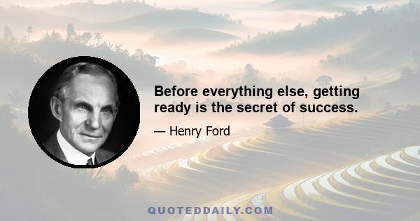 Before everything else, getting ready is the secret of success.