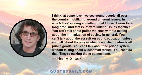 I think, at some level, we see young people all over the country mobilizing around different issues, in which they're doing something that I haven't seen for a long time. And that is, they're linking issues together.