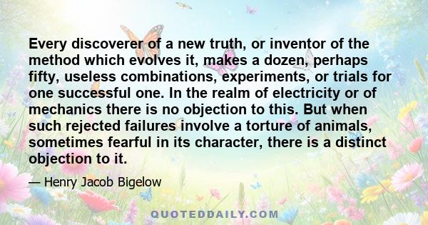 Every discoverer of a new truth, or inventor of the method which evolves it, makes a dozen, perhaps fifty, useless combinations, experiments, or trials for one successful one. In the realm of electricity or of mechanics