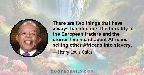 There are two things that have always haunted me: the brutality of the European traders and the stories I've heard about Africans selling other Africans into slavery.