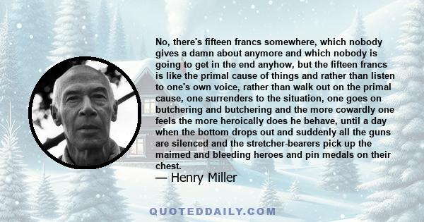 No, there's fifteen francs somewhere, which nobody gives a damn about anymore and which nobody is going to get in the end anyhow, but the fifteen francs is like the primal cause of things and rather than listen to one's