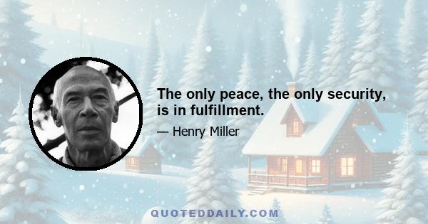 The only peace, the only security, is in fulfillment.