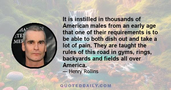 It is instilled in thousands of American males from an early age that one of their requirements is to be able to both dish out and take a lot of pain. They are taught the rules of this road in gyms, rings, backyards and