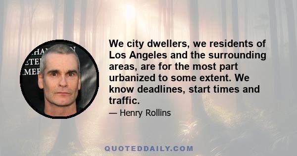 We city dwellers, we residents of Los Angeles and the surrounding areas, are for the most part urbanized to some extent. We know deadlines, start times and traffic.