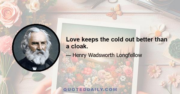 Love keeps the cold out better than a cloak.