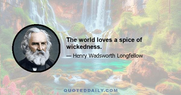 The world loves a spice of wickedness.