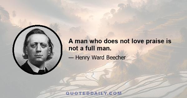 A man who does not love praise is not a full man.