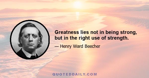 Greatness lies not in being strong, but in the right use of strength.