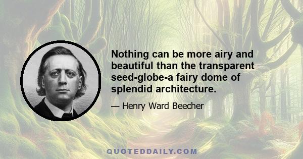 Nothing can be more airy and beautiful than the transparent seed-globe-a fairy dome of splendid architecture.