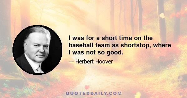I was for a short time on the baseball team as shortstop, where I was not so good.