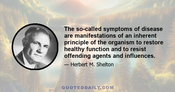 The so-called symptoms of disease are manifestations of an inherent principle of the organism to restore healthy function and to resist offending agents and influences.