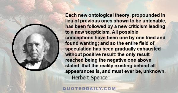 Each new ontological theory, propounded in lieu of previous ones shown to be untenable, has been followed by a new criticism leading to a new scepticism. All possible conceptions have been one by one tried and found