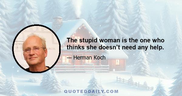 The stupid woman is the one who thinks she doesn’t need any help.