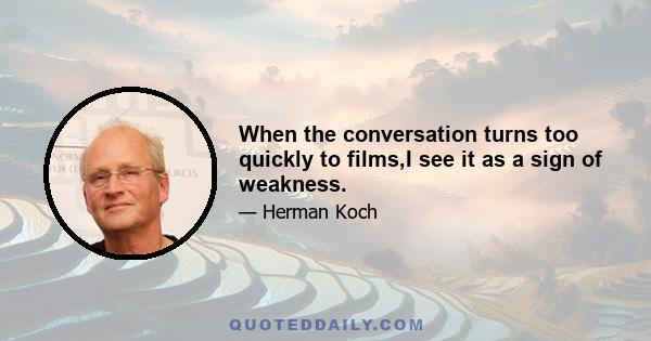 When the conversation turns too quickly to films,I see it as a sign of weakness.